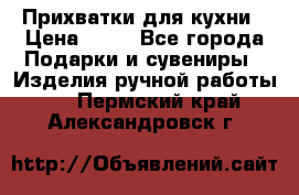 Прихватки для кухни › Цена ­ 50 - Все города Подарки и сувениры » Изделия ручной работы   . Пермский край,Александровск г.